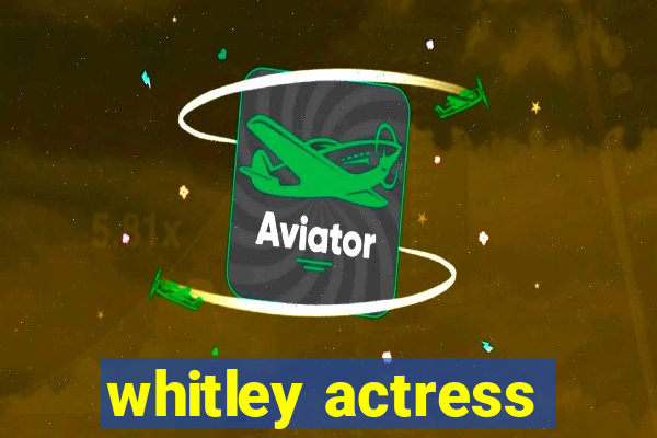 whitley actress