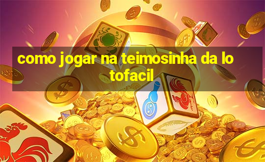 como jogar na teimosinha da lotofacil