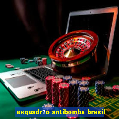 esquadr?o antibomba brasil