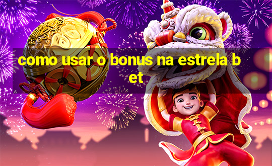 como usar o bonus na estrela bet