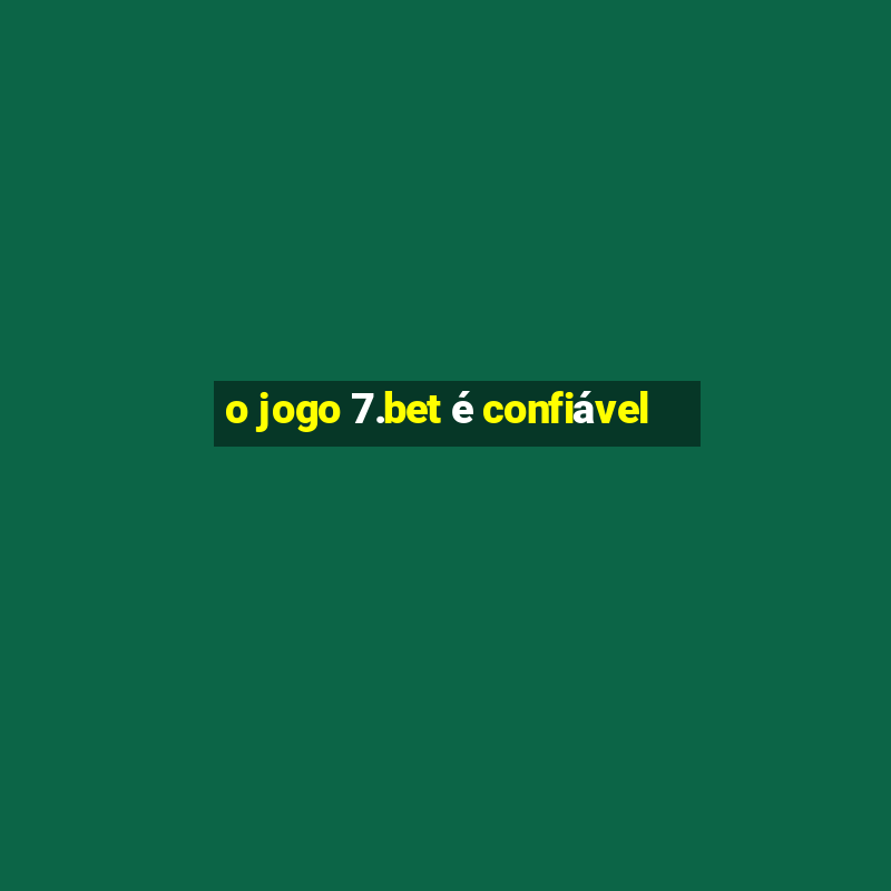 o jogo 7.bet é confiável