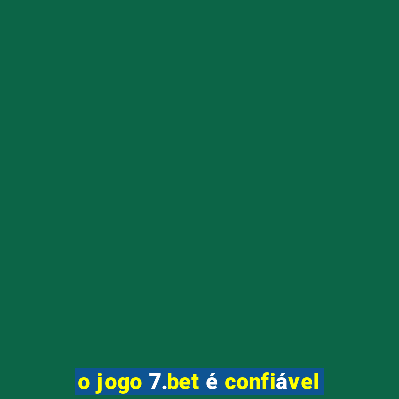 o jogo 7.bet é confiável