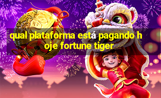 qual plataforma está pagando hoje fortune tiger