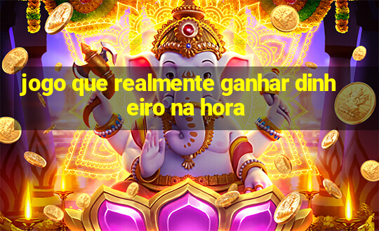 jogo que realmente ganhar dinheiro na hora