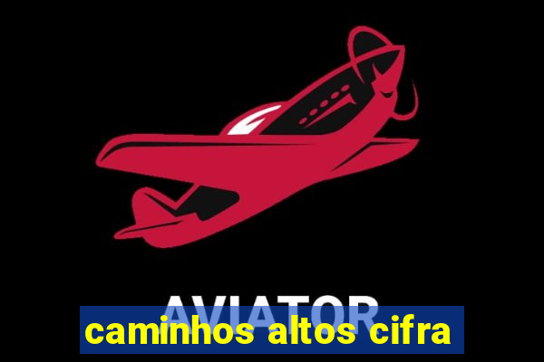 caminhos altos cifra