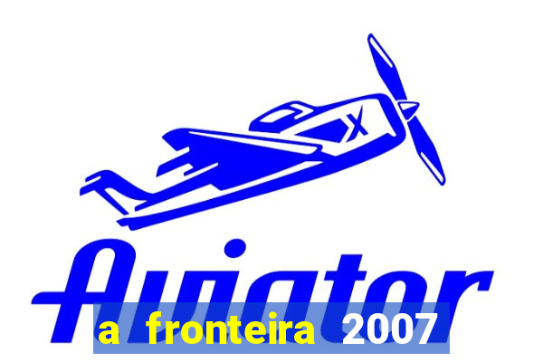 a fronteira 2007 filme completo dublado