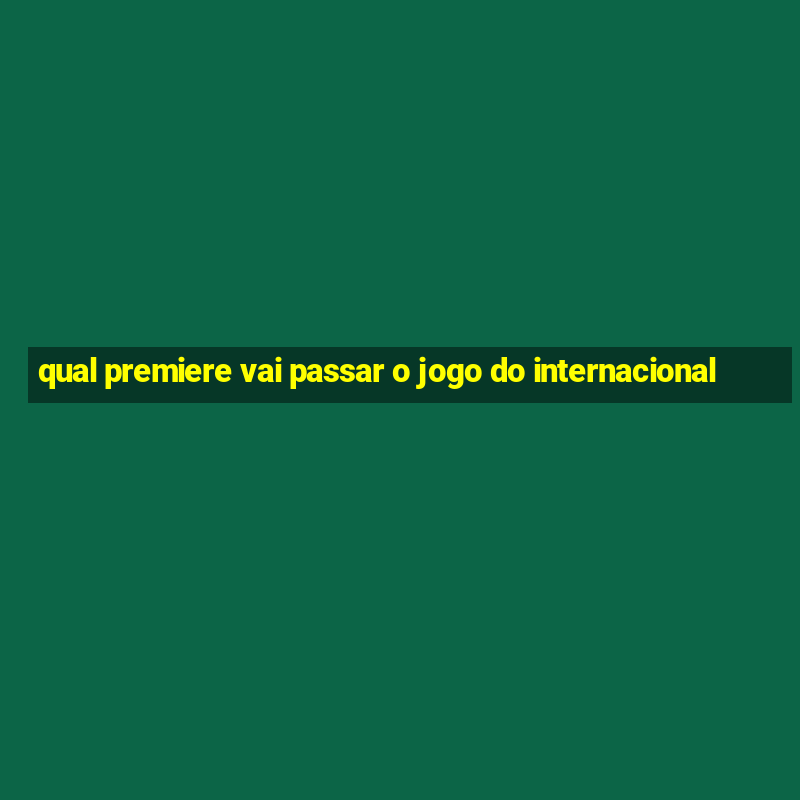 qual premiere vai passar o jogo do internacional