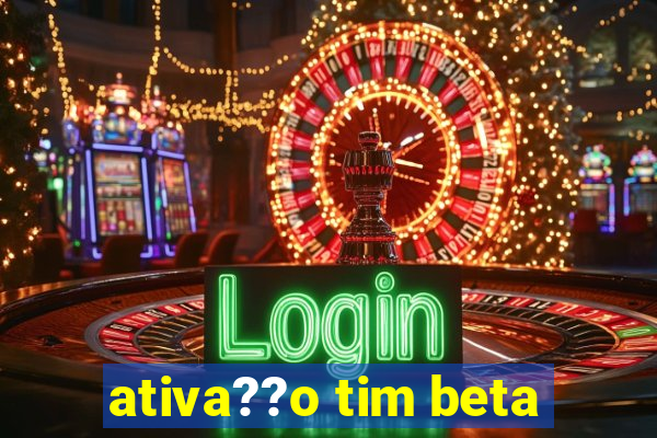 ativa??o tim beta