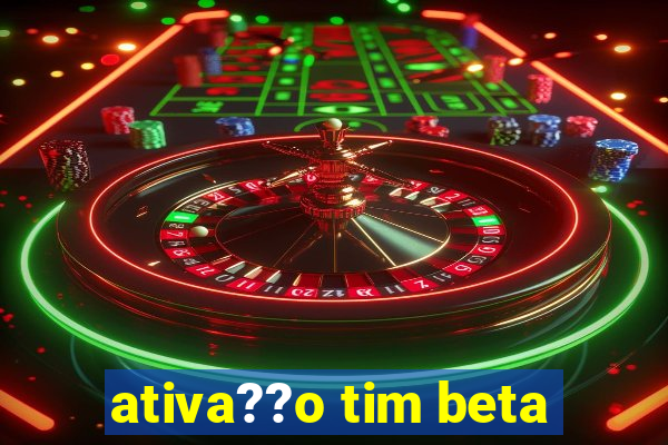 ativa??o tim beta