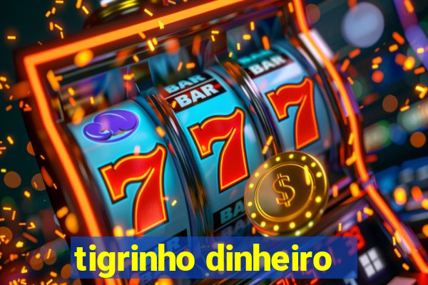 tigrinho dinheiro