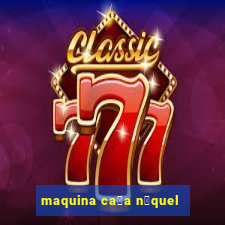 maquina ca莽a n铆quel