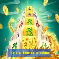 instalar jogo do triguinho