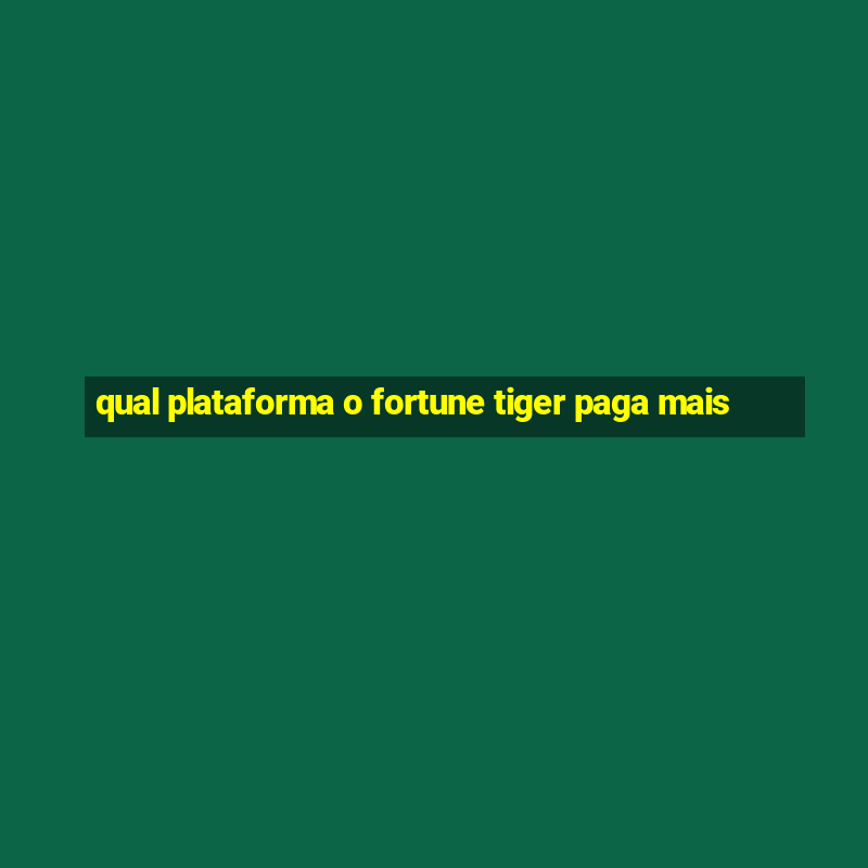 qual plataforma o fortune tiger paga mais