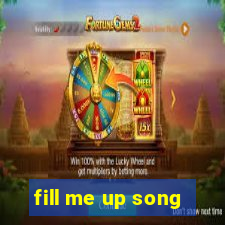 fill me up song