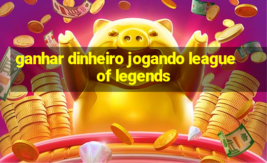 ganhar dinheiro jogando league of legends