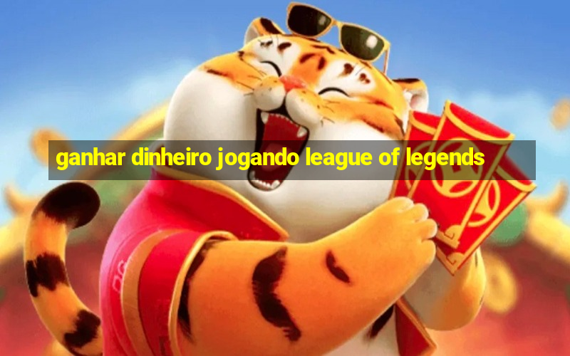 ganhar dinheiro jogando league of legends