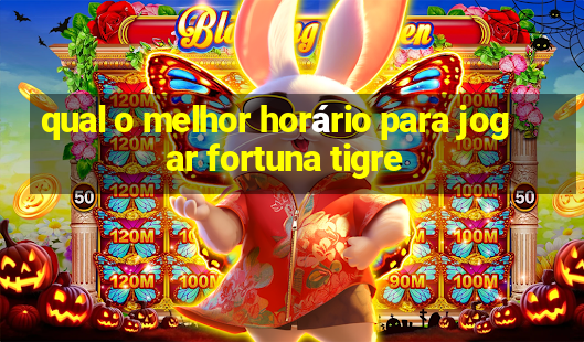 qual o melhor horário para jogar fortuna tigre