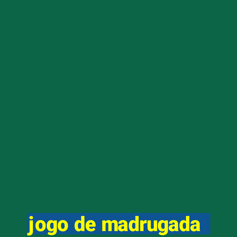 jogo de madrugada