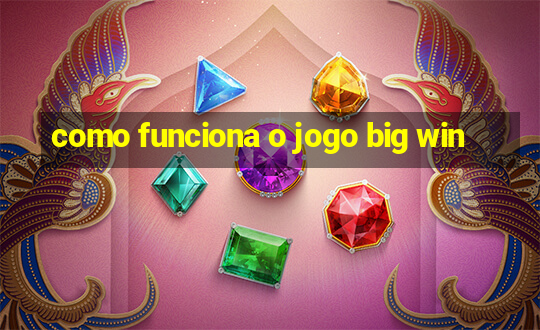 como funciona o jogo big win