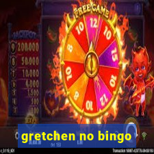 gretchen no bingo