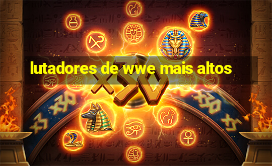 lutadores de wwe mais altos