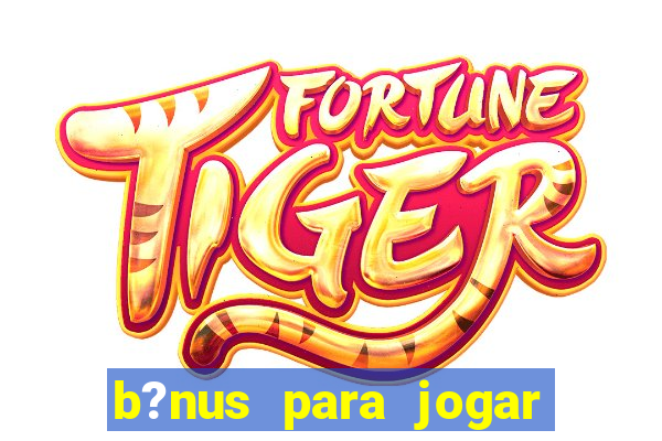 b?nus para jogar no tigre