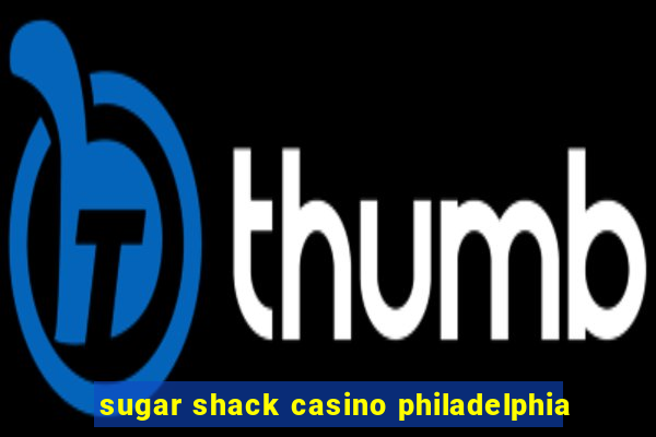 sugar shack casino philadelphia