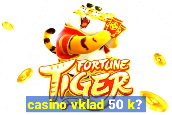 casino vklad 50 k?