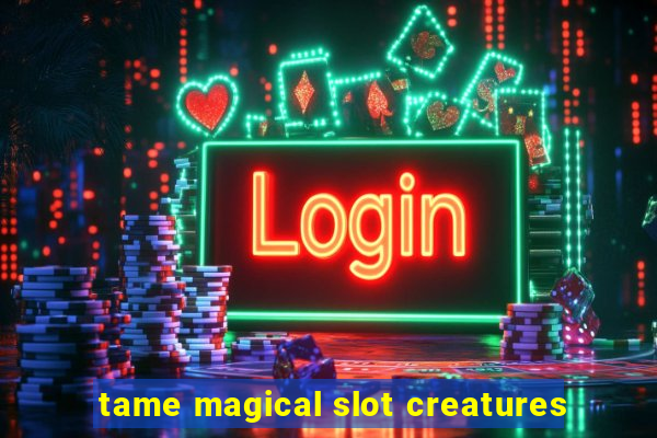 tame magical slot creatures