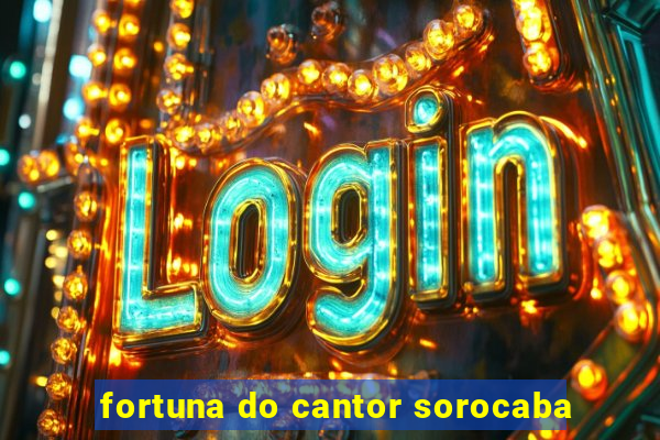 fortuna do cantor sorocaba