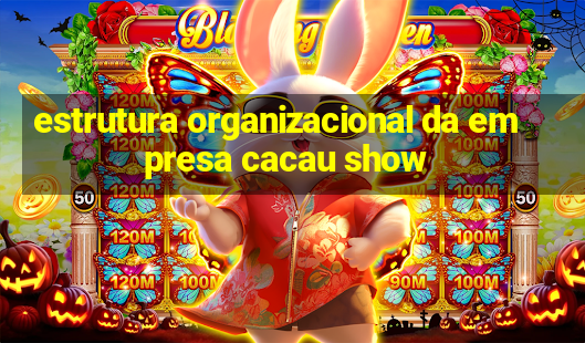 estrutura organizacional da empresa cacau show