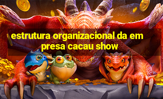 estrutura organizacional da empresa cacau show