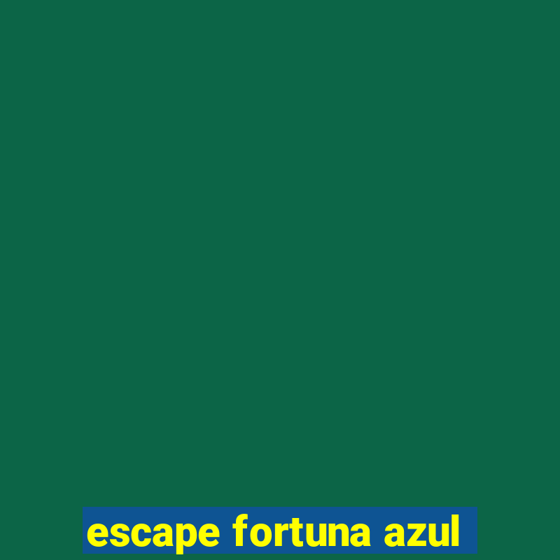 escape fortuna azul