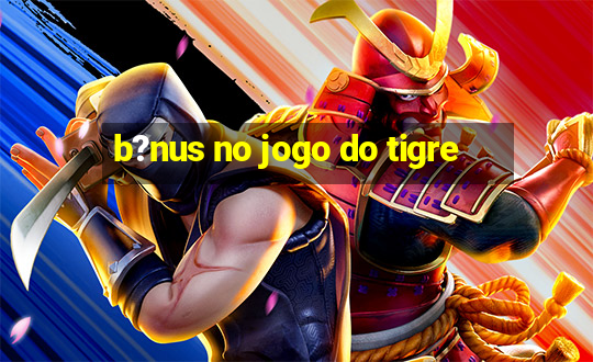 b?nus no jogo do tigre