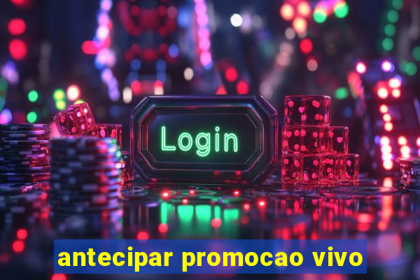 antecipar promocao vivo