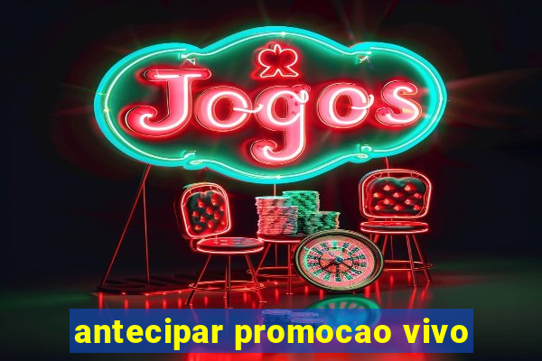 antecipar promocao vivo