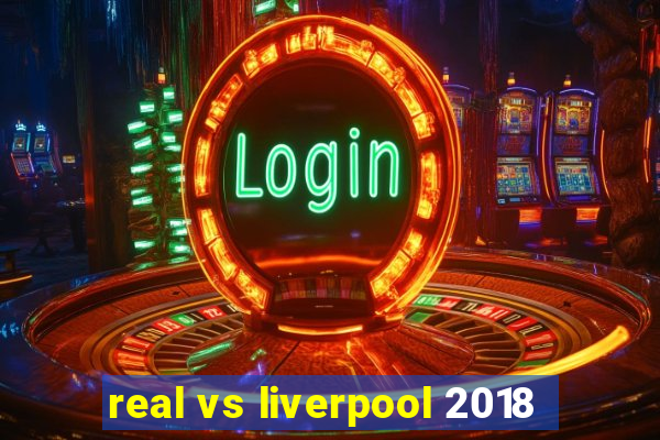 real vs liverpool 2018