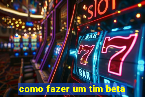 como fazer um tim beta