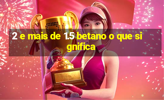 2 e mais de 1.5 betano o que significa