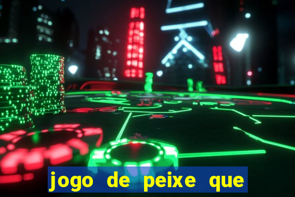 jogo de peixe que ganha dinheiro