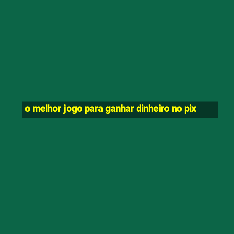 o melhor jogo para ganhar dinheiro no pix