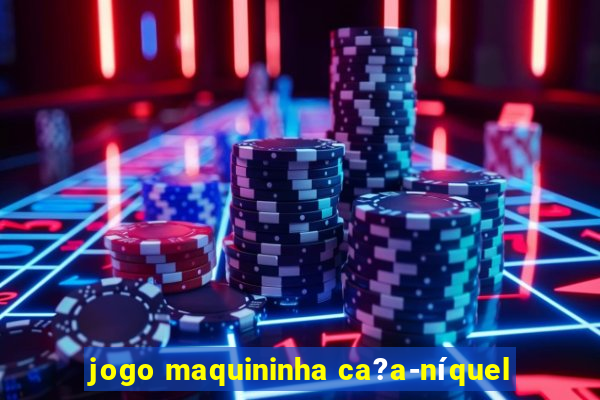 jogo maquininha ca?a-níquel