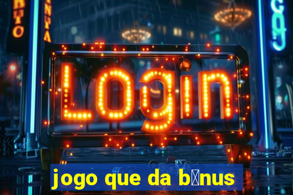 jogo que da b么nus