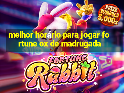 melhor horário para jogar fortune ox de madrugada