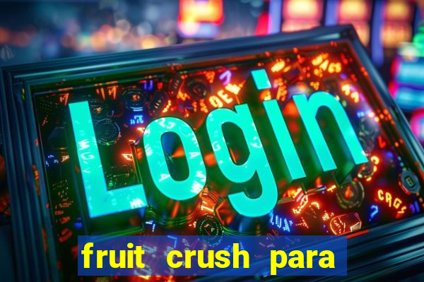 fruit crush para ganhar dinheiro