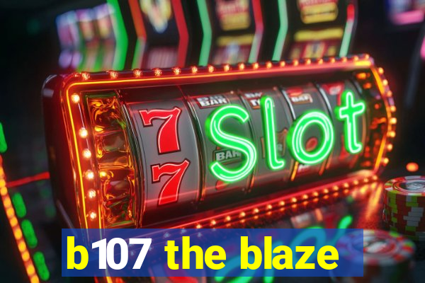 b107 the blaze