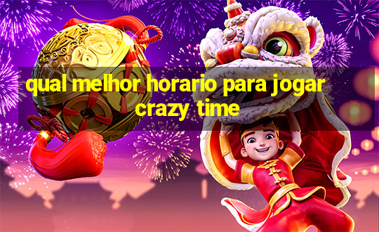 qual melhor horario para jogar crazy time