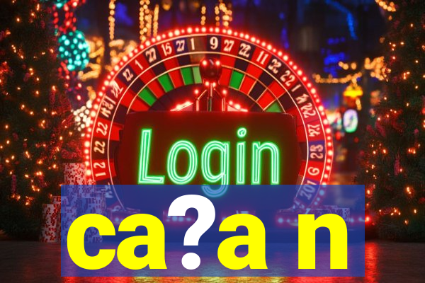 ca?a n