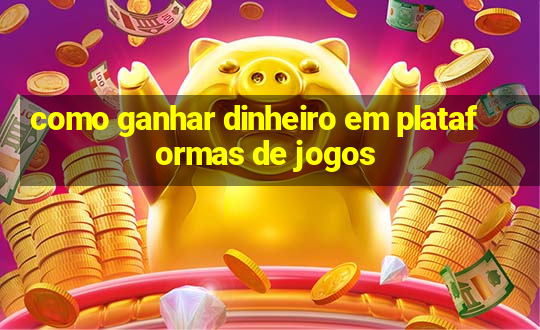 como ganhar dinheiro em plataformas de jogos