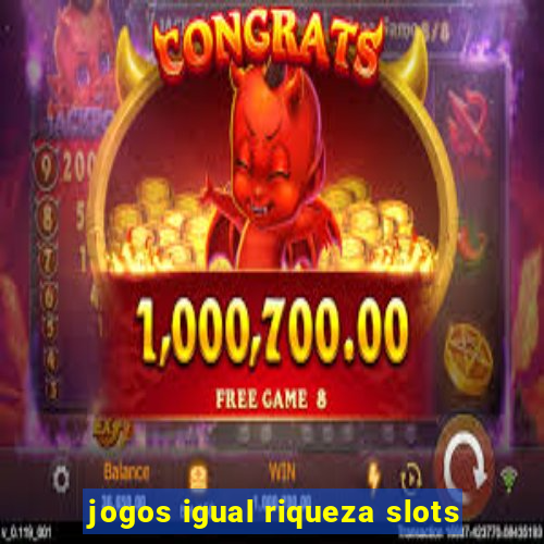 jogos igual riqueza slots